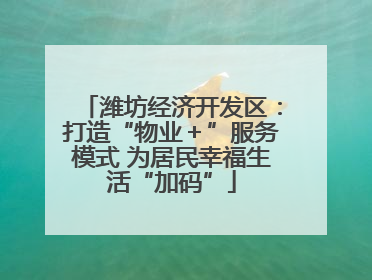 潍坊经济开发区：打造“物业＋”服务模式 为居民幸福生活“加码”